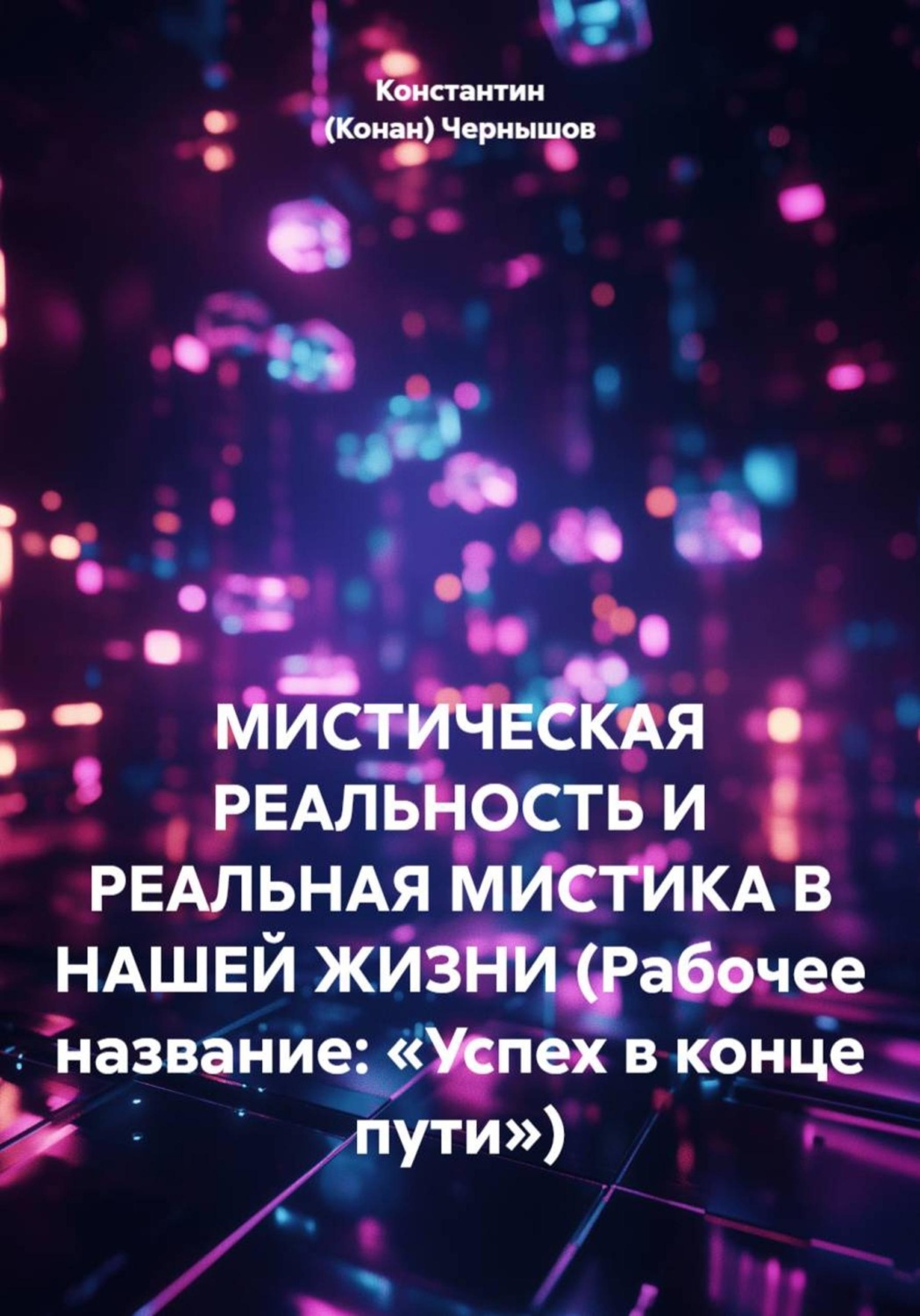 Обложка книги «МИСТИЧЕСКАЯ РЕАЛЬНОСТЬ И РЕАЛЬНАЯ МИСТИКА В НАШЕЙ ЖИЗНИ (Рабочее название: «Успех в конце пути»)»