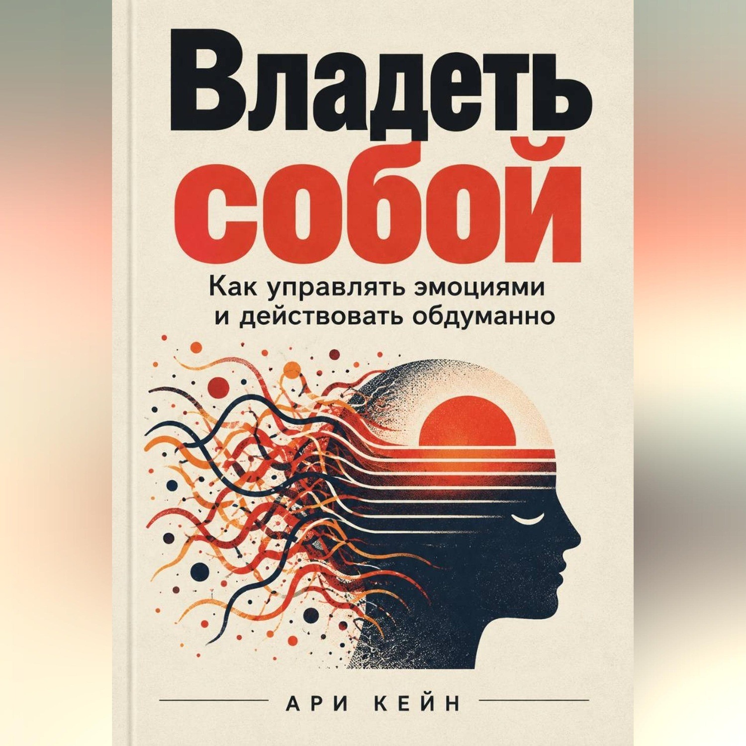 Обложка книги «Владеть собой. Как управлять эмоциями и действовать обдуманно»