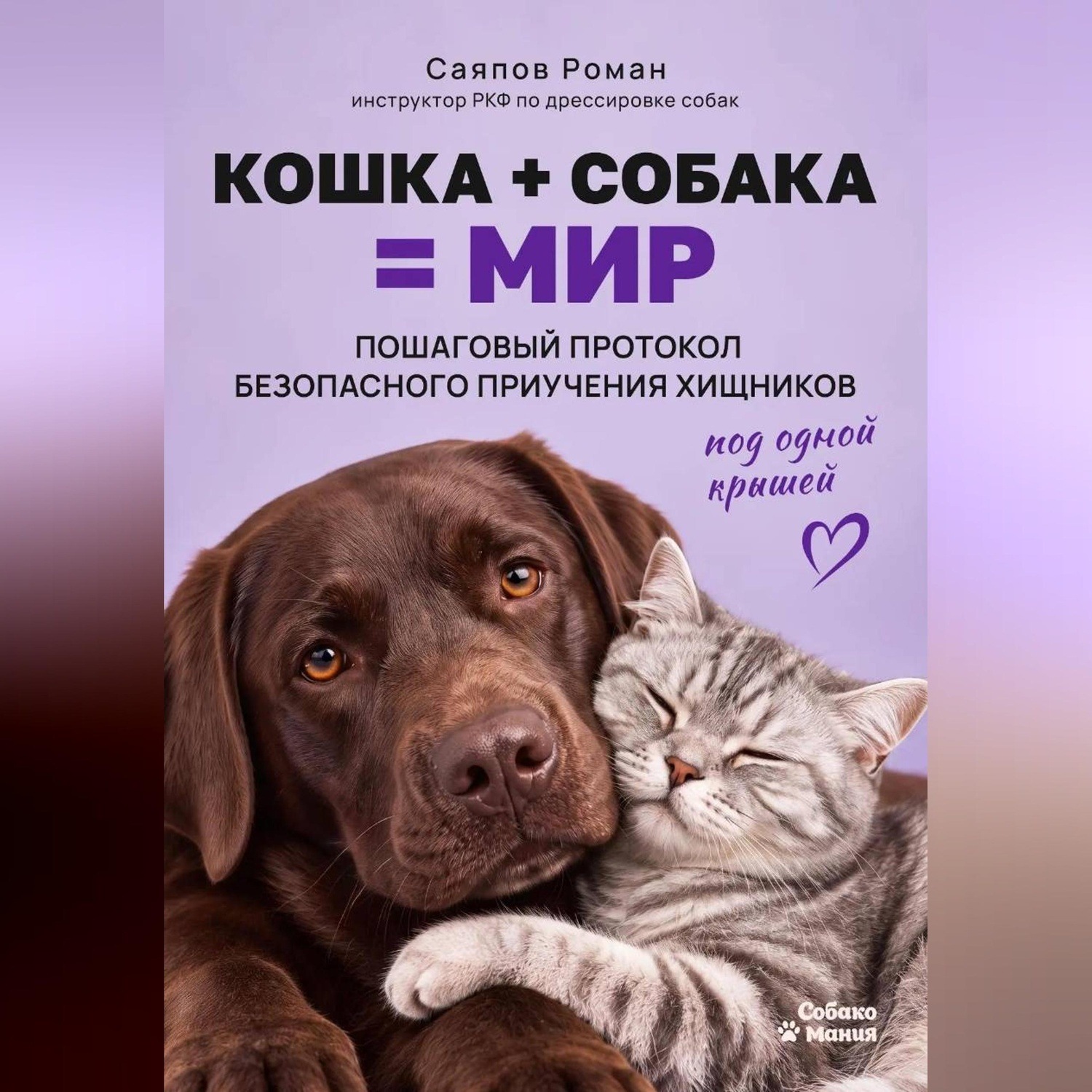 Обложка книги ««Кошка + собака = мир: пошаговый протокол безопасного приучения хищников под одной крышей»