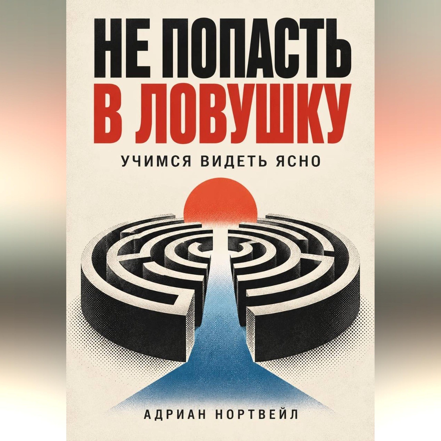 Обложка книги «Не попасть в ловушку. Учимся видеть ясно»