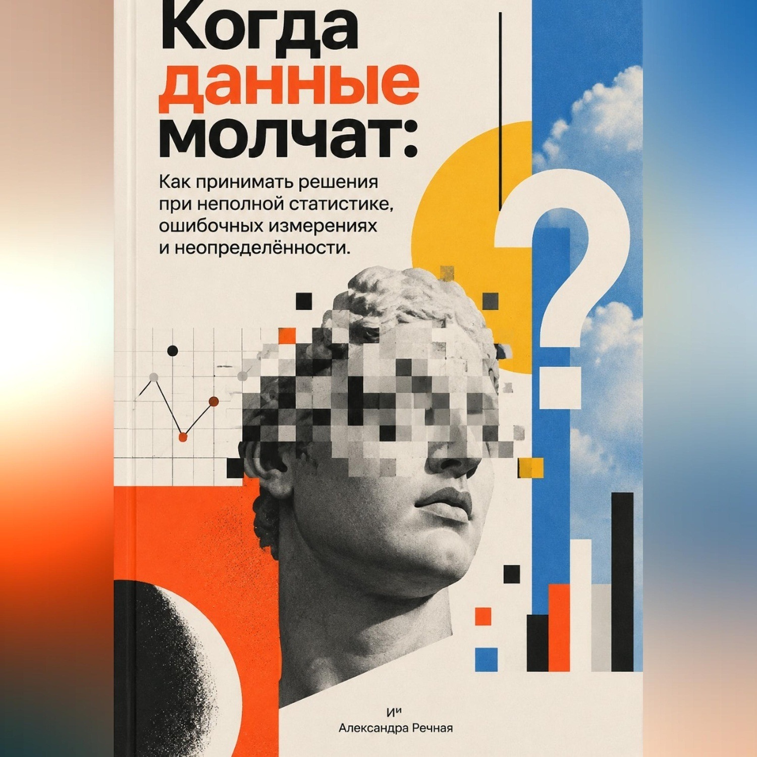 Обложка книги «Когда данные молчат: Как принимать решения при неполной статистике, ошибочных измерениях и неопределённости»