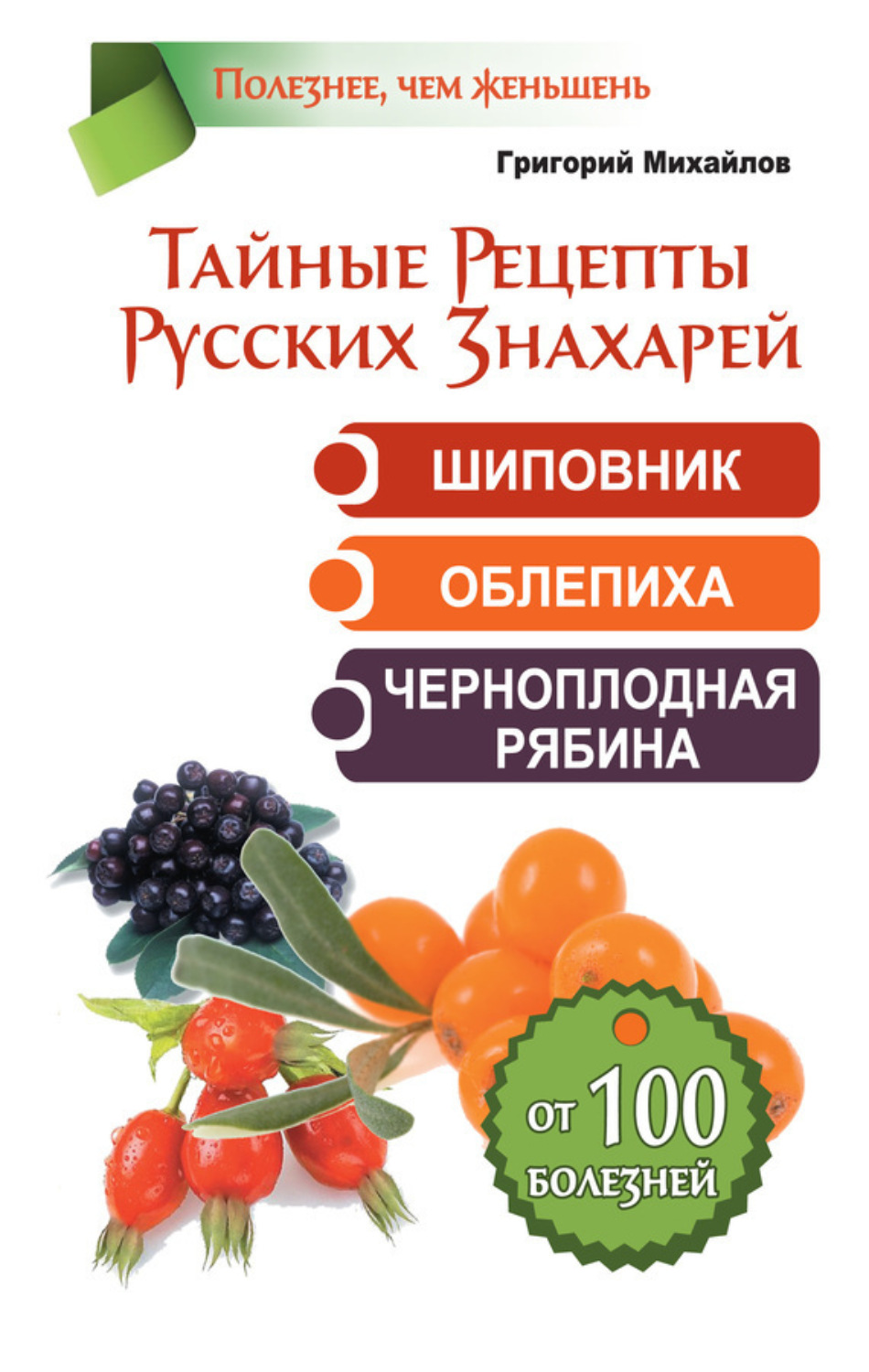 Обложка книги «Тайные рецепты русских знахарей. Шиповник, облепиха, черноплодная рябина. От 100 болезней»