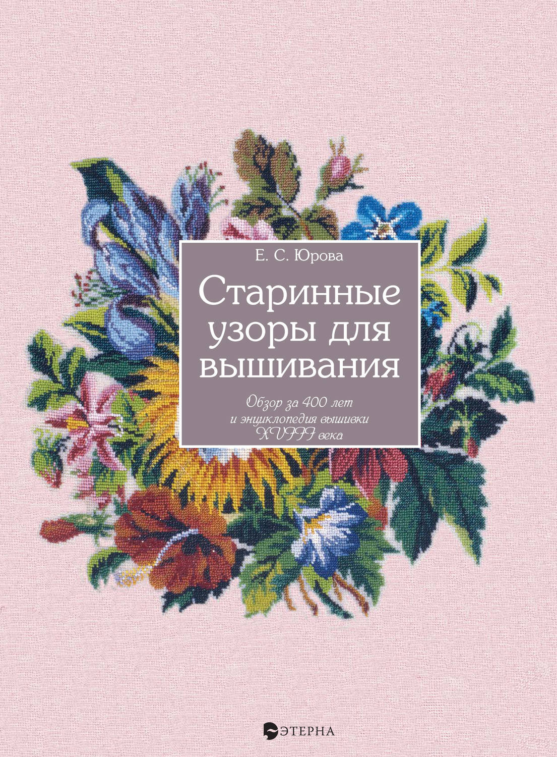 Обложка книги «Старинные узоры для вышивания. Обзор за 400 лет и энциклопедия вышивки XVIII века»