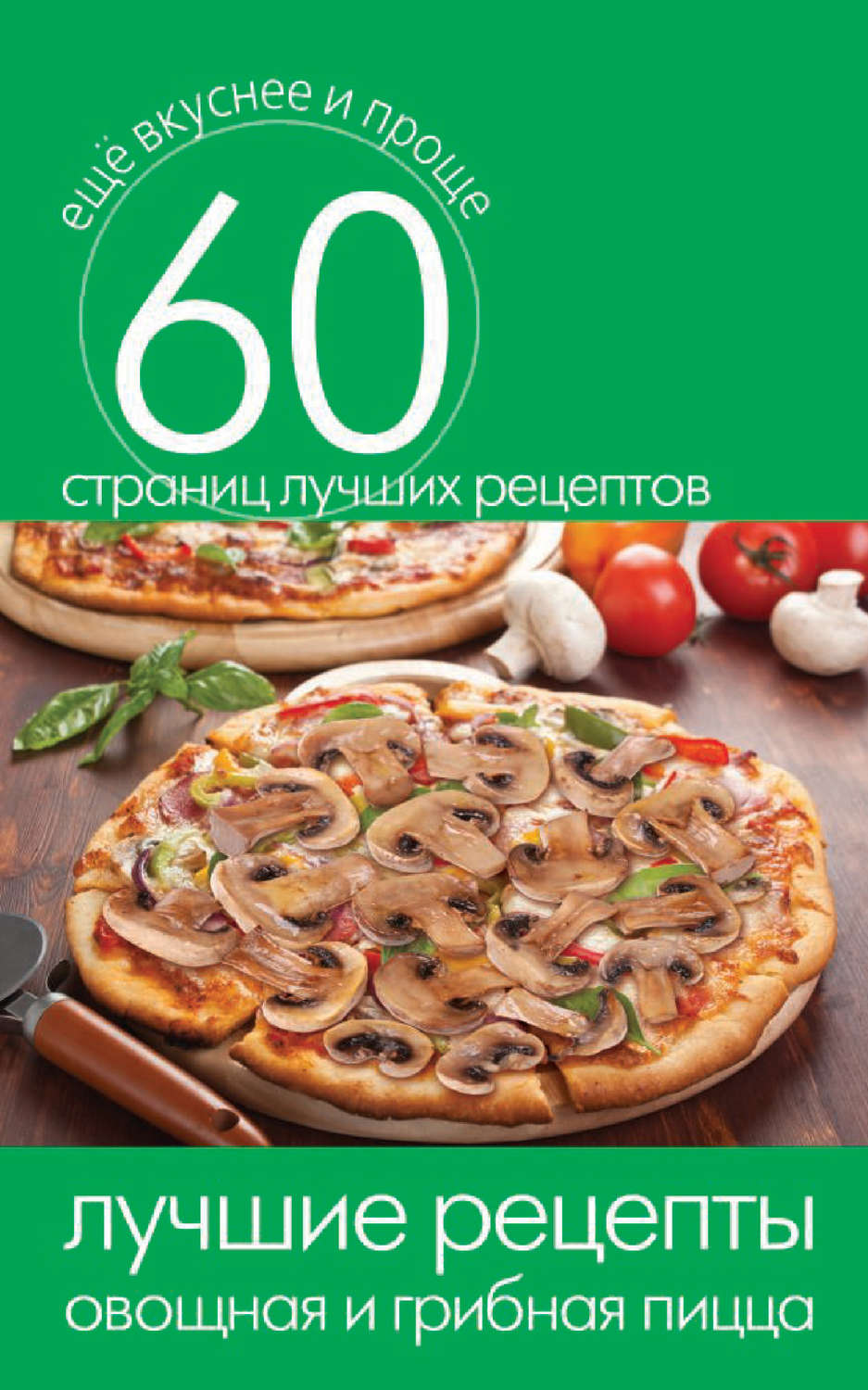 Обложка книги «Лучшие рецепты. Овощная и грибная пицца»