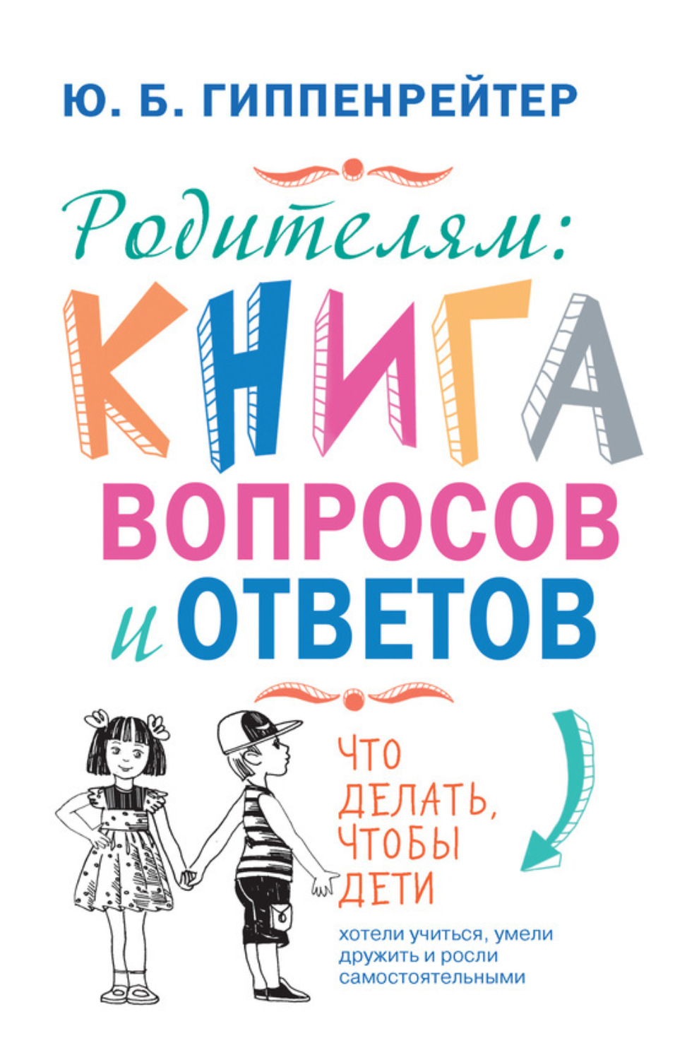 Обложка книги «Родителям: книга вопросов и ответов. Что делать, чтобы дети хотели учиться, умели дружить и росли самостоятельными»