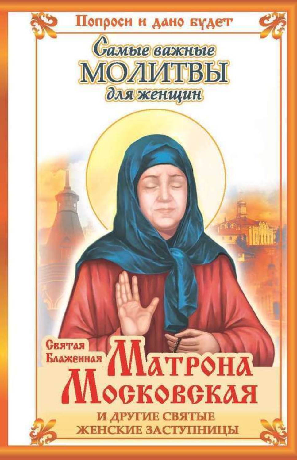 Обложка книги «Святая блаженная Матрона Московская и другие святые женские заступницы. Самые важные молитвы для женщин»