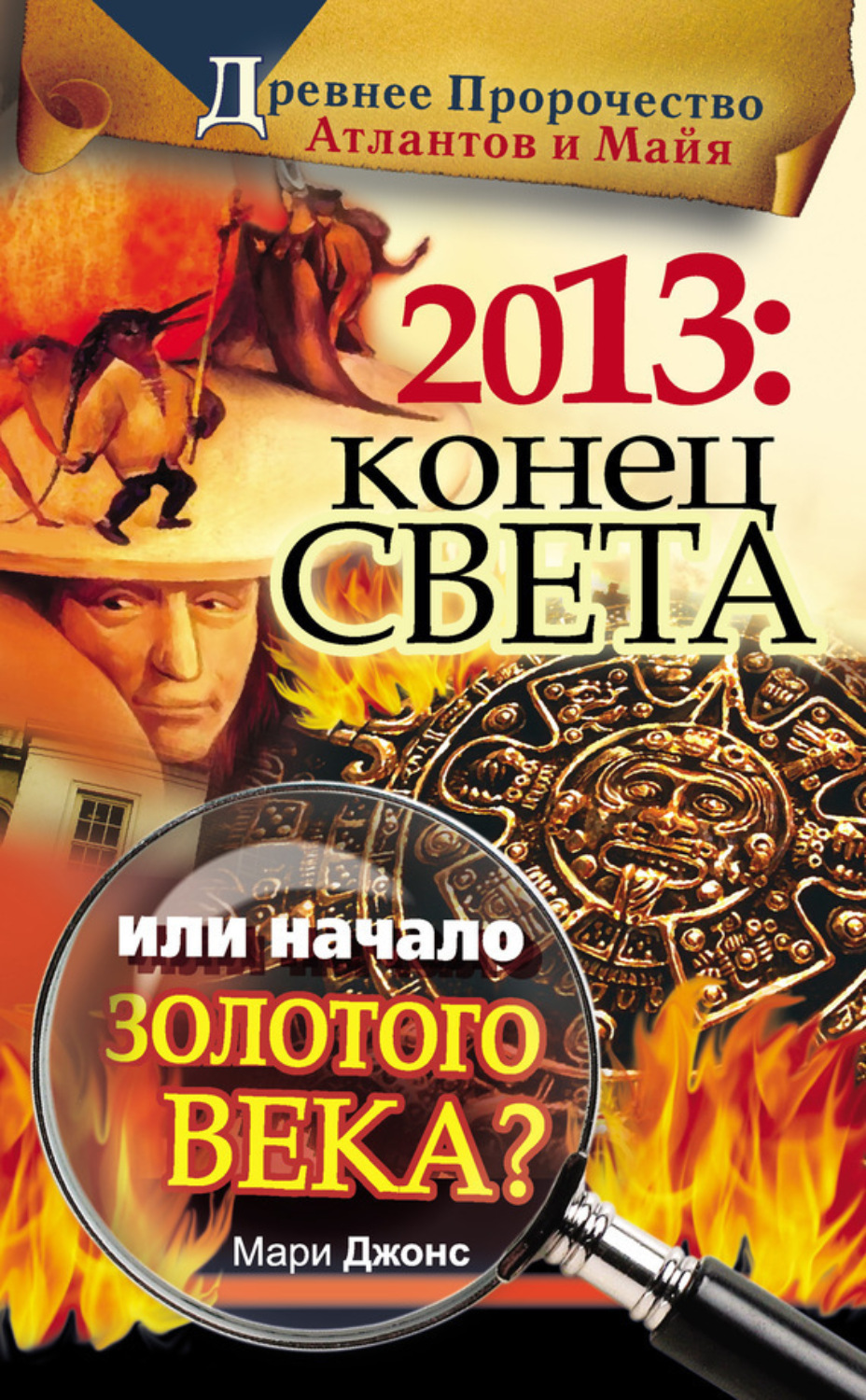 Обложка книги «2013: Конец Света или начало Золотого Века? Древнее пророчество атлантов и майя»