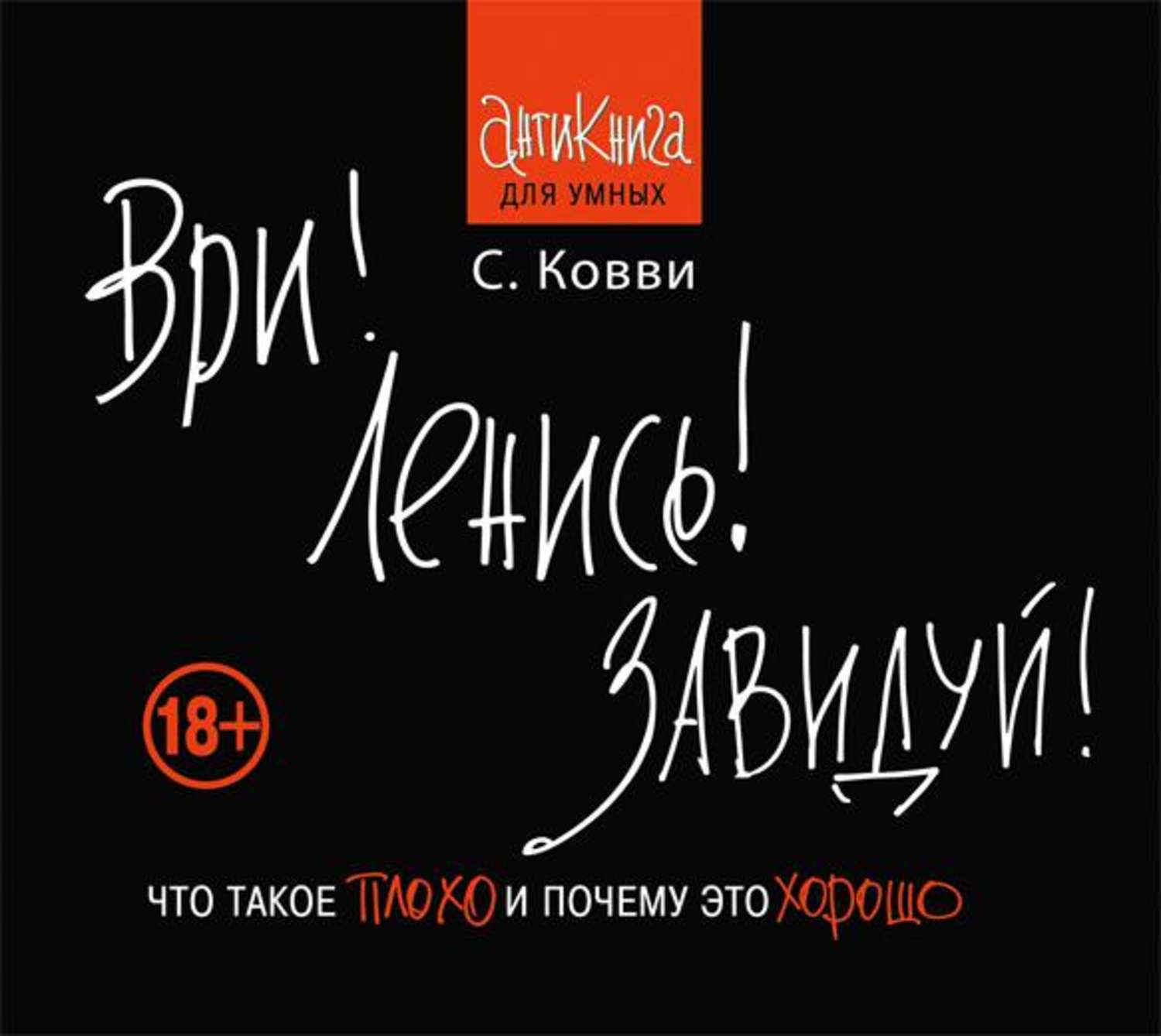 Обложка книги «Ври! Ленись! Завидуй! Что такое плохо и почему это хорошо. Антикнига для умных»