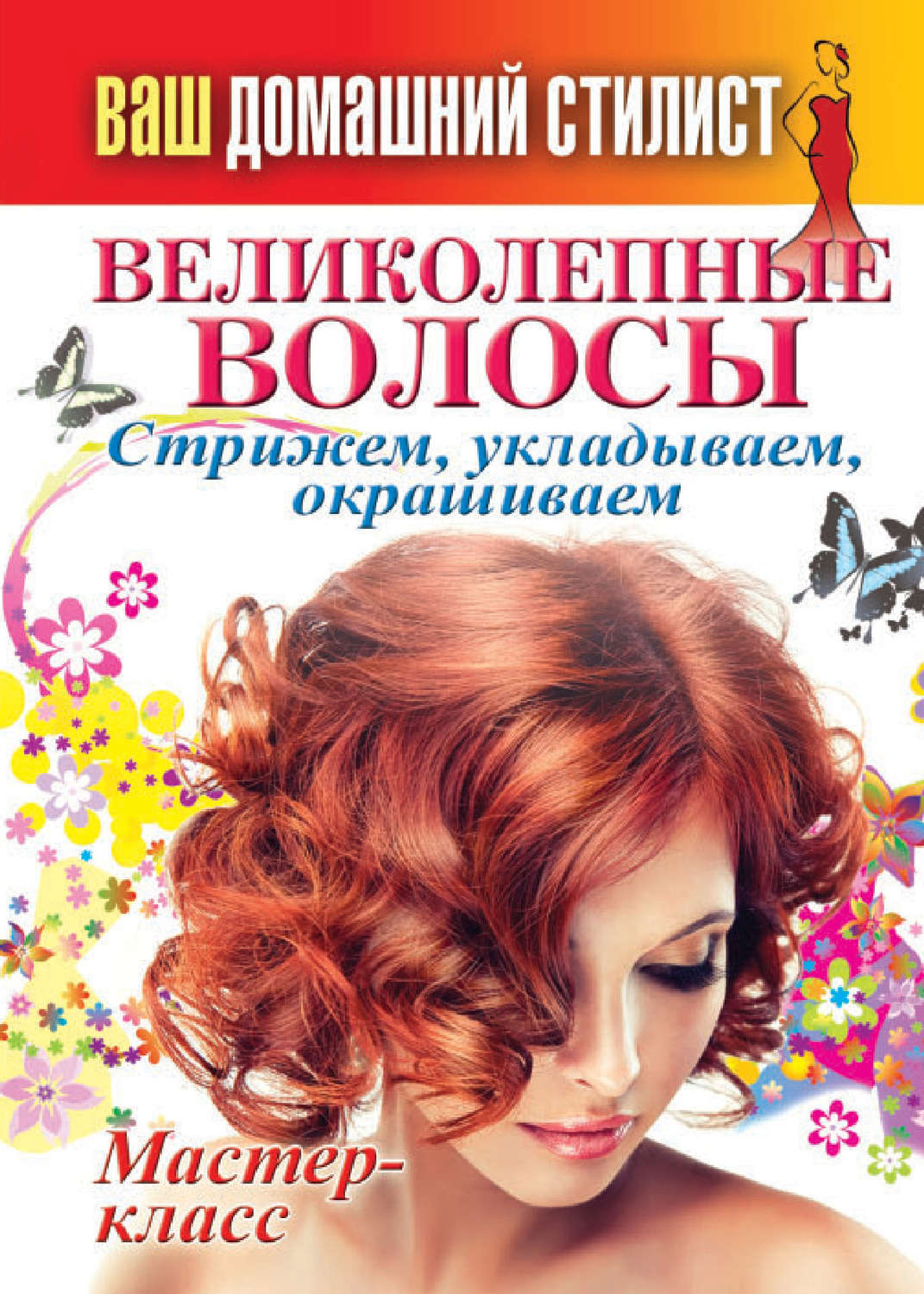 Обложка книги «Ваш домашний стилист. Великолепные волосы. Стрижем, укладываем, окрашиваем»