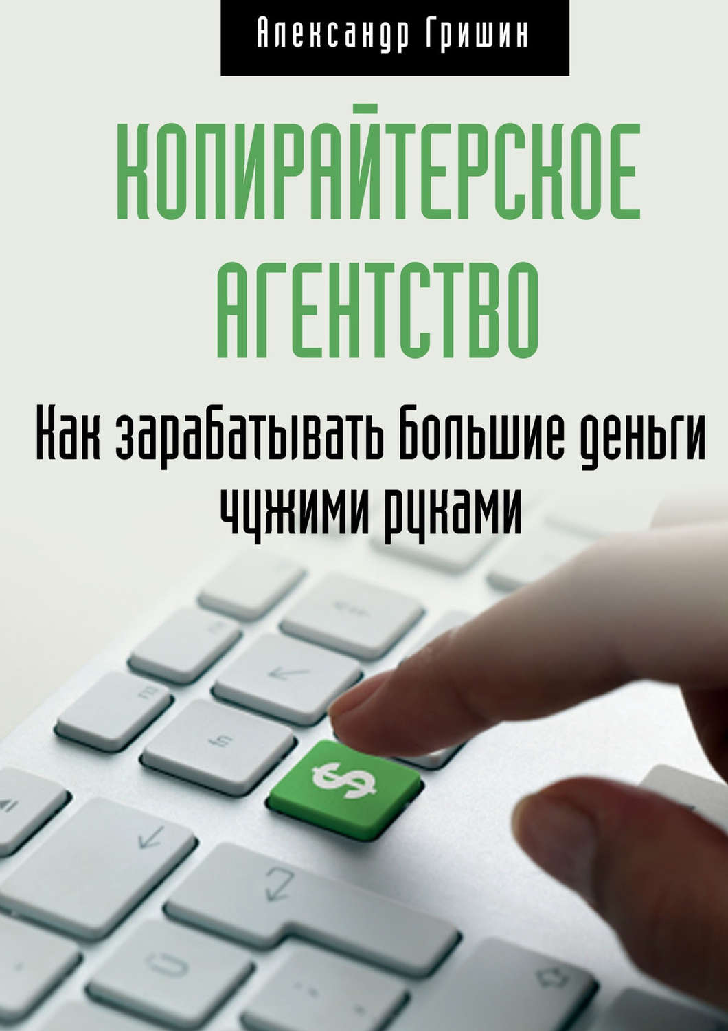 Обложка книги «Копирайтерское агентство. Как зарабатывать большие деньги чужими руками»