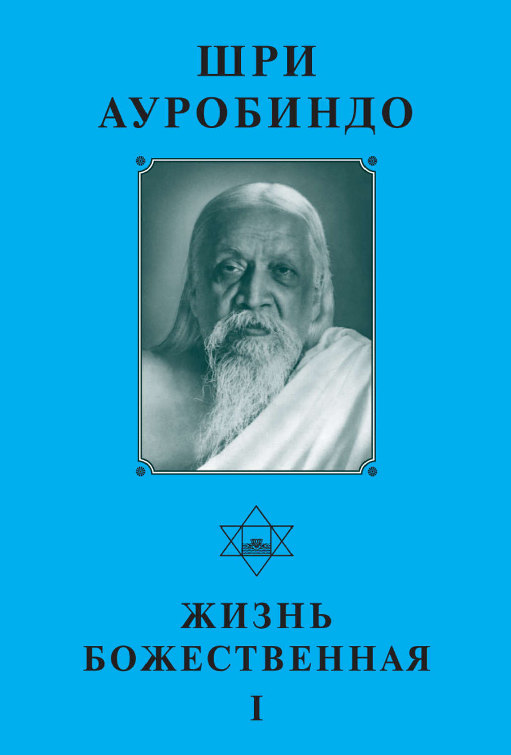 Обложка книги «Шри Ауробиндо. Жизнь Божественная – I»