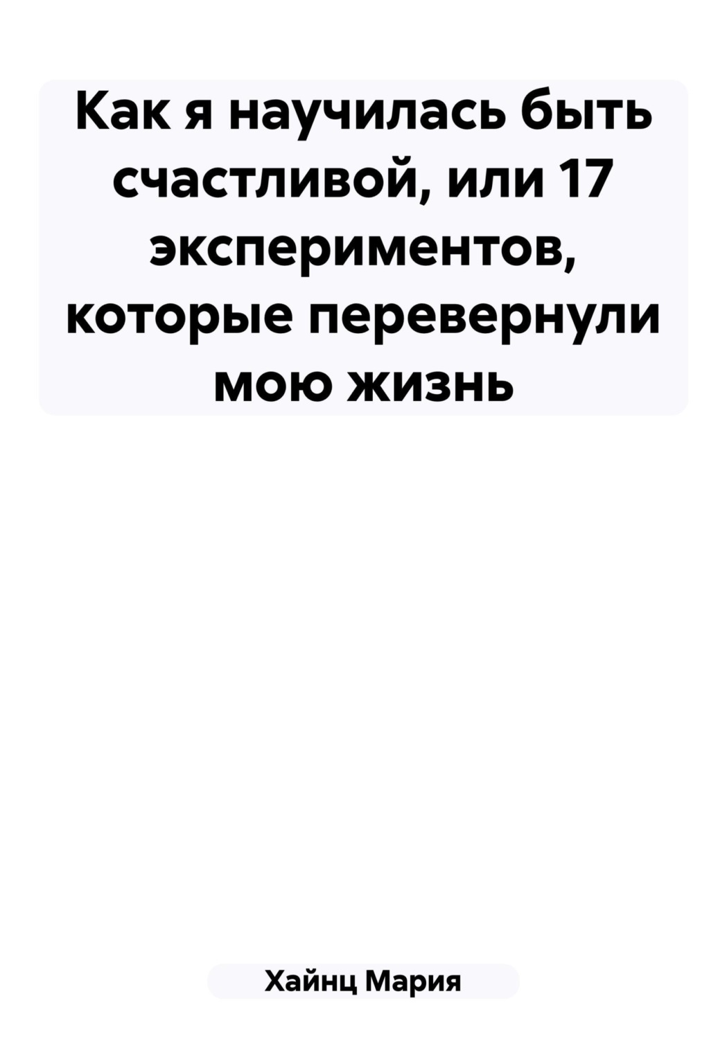 Обложка книги «Как я научилась быть счастливой, или 17 экспериментов, которые перевернули мою жизнь»