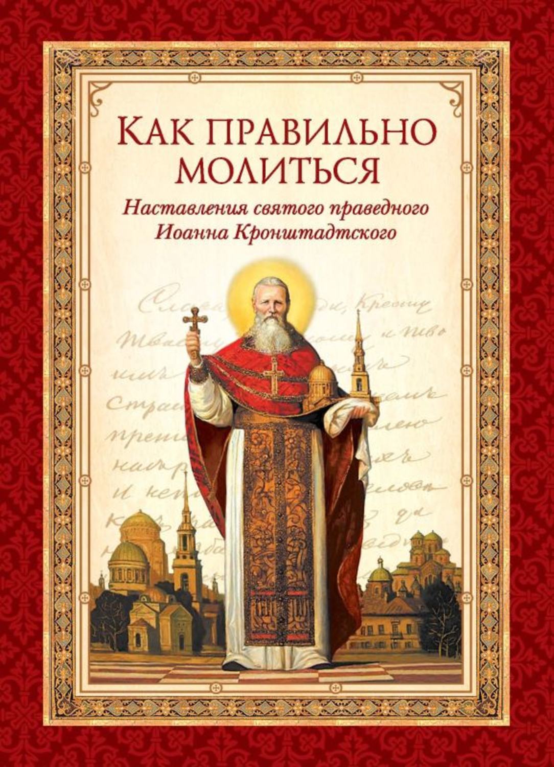 Обложка книги «Как правильно молиться. Наставления в молитве святого праведного Иоанна Кронштадтского»
