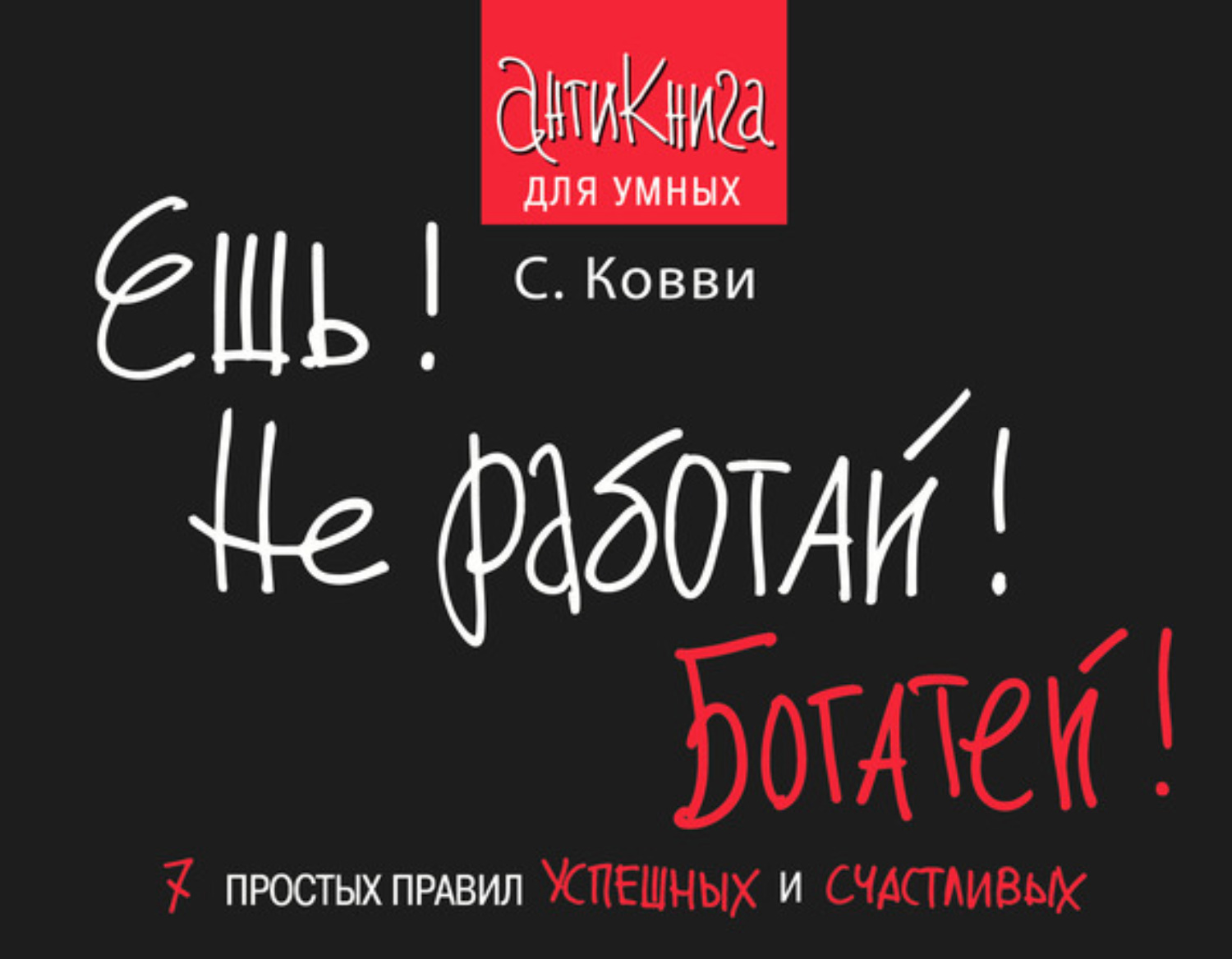 Обложка книги «Ешь! Не работай! Богатей! 7 простых правил успешных и счастливых»