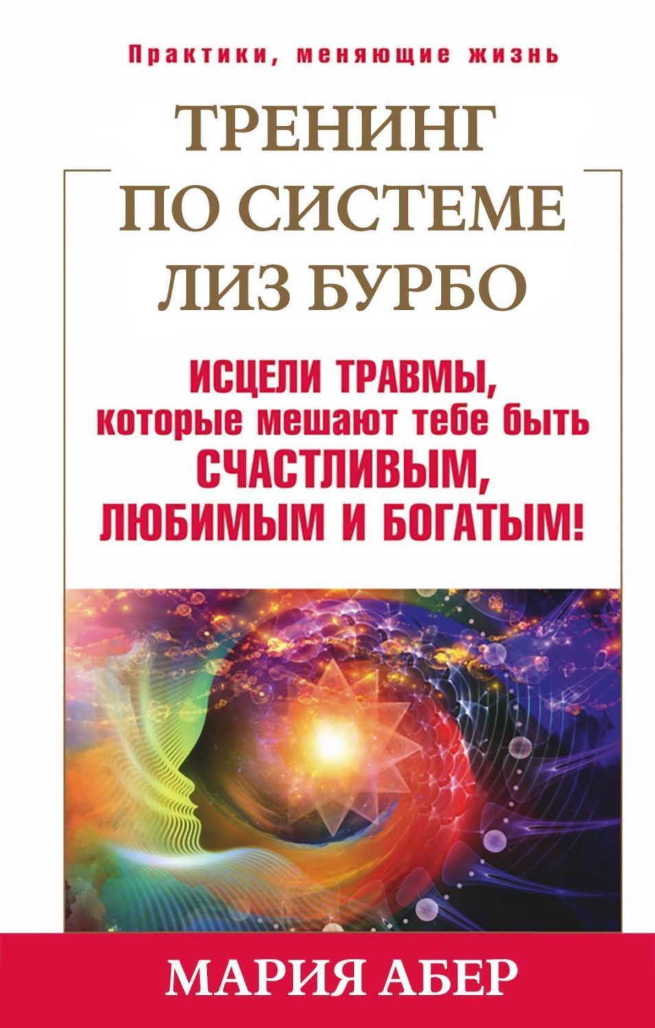 Обложка книги «Тренинг по системе Лиз Бурбо. Исцели травмы, которые мешают тебе быть счастливым, любимым и богатым!»