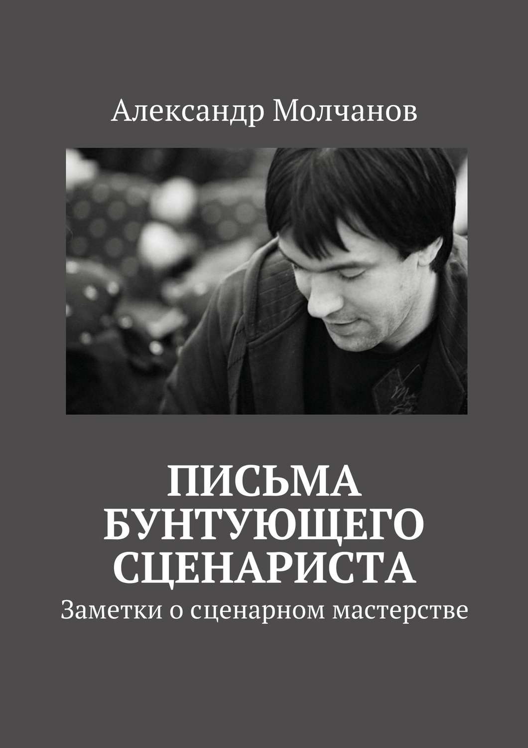 Обложка книги «Письма бунтующего сценариста. Заметки о сценарном мастерстве»