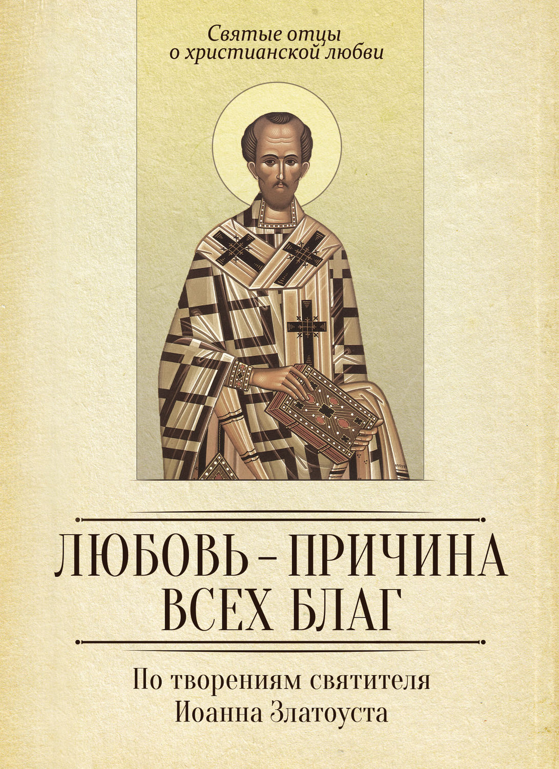 Обложка книги «Любовь – причина всех благ. По творениям святителя Иоанна Златоуста»