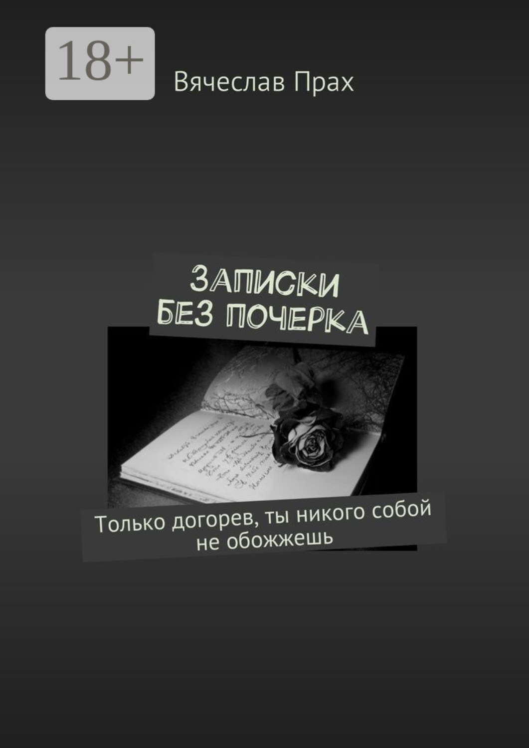Обложка книги «Записки без почерка. Только догорев, ты никого собой не обожжешь»