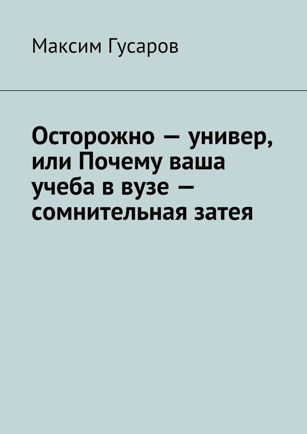 Обложка книги «Осторожно – универ, или Почему ваша учеба в вузе – сомнительная затея»