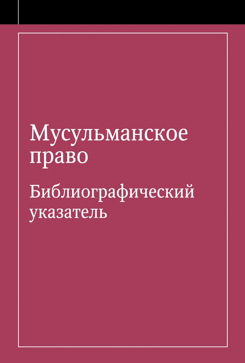 Обложка книги «Мусульманское право. Библиографический указатель по мусульманскому праву и обычному праву народов, исповедующих ислам»