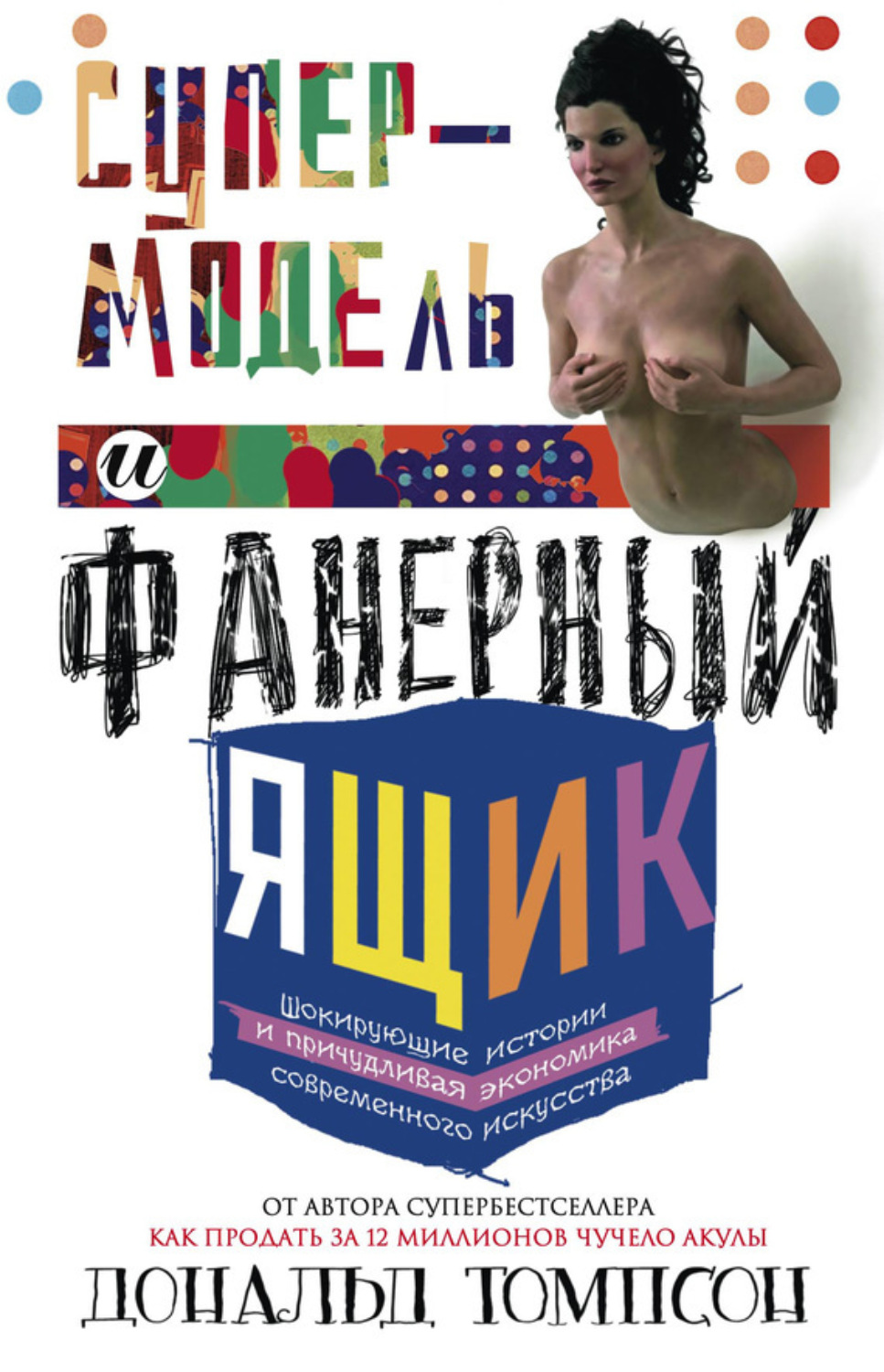 Обложка книги «Супермодель и фанерный ящик. Шокирующие истории и причудливая экономика современного искусства»