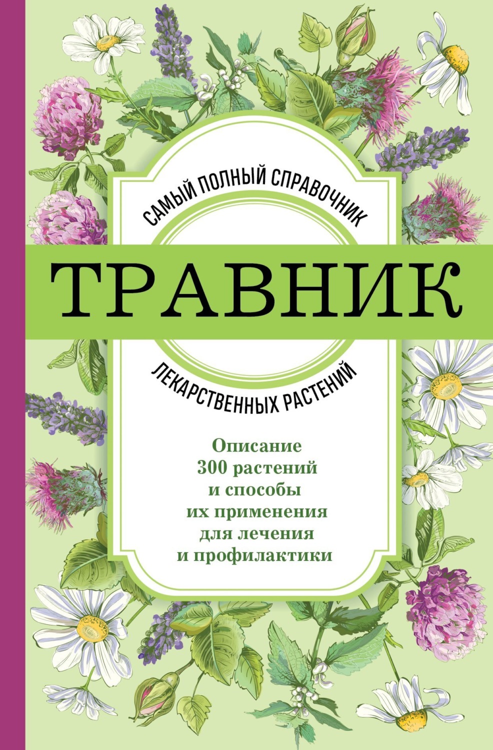 Обложка книги «Травник. Самый полный справочник лекарственных растений. Описание 300 растений и способы их применения для лечения и профилактики»